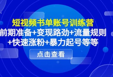 短视频书单账号训练营，前期准备 变现路劲 流量规则 快速涨粉 暴力起号等等-创艺项目网