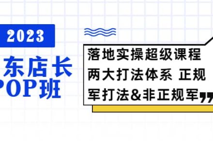 2023京东店长·POP班 落地实操超级课程 两大打法体系 正规军-创艺项目网