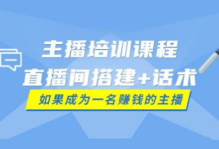 主播培训课程：直播间搭建 话术，如何快速成为一名赚钱的主播-创艺项目网