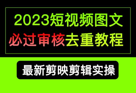 2023短视频和图文必过审核去重教程，剪映剪辑去重方法汇总实操，搬运必学-创艺项目网