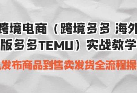 跨境电商（跨境多多 海外版多多TEMU）实操教学 从发布商品到售卖发货全流程-创艺项目网