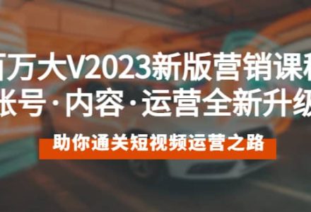 百万大V2023新版营销课 账号·内容·运营全新升级 通关短视频运营之路-创艺项目网