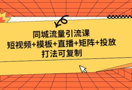 同城流量引流课：短视频 模板 直播 矩阵 投放，打法可复制(无水印)-创艺项目网