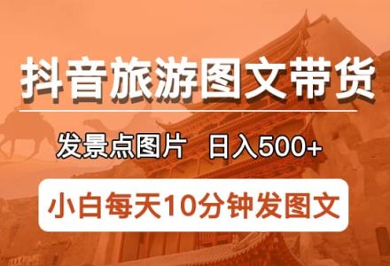 抖音旅游图文带货项目，每天半小时发景点图片日入500 长期稳定项目-创艺项目网