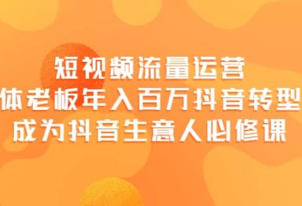 短视频流量运营，实体老板年入百万-抖音转型课，成为抖音生意人的必修课-创艺项目网