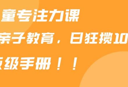 靠儿童专注力课程售卖亲子育儿课程，日暴力狂揽1000+，喂饭手册分享-创艺项目网