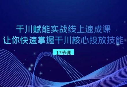 千川 赋能实战线上速成课，让你快速掌握干川核心投放技能-创艺项目网