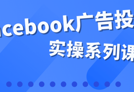 百万级广告操盘手带你玩Facebook全系列投放：运营和广告优化技能实操-创艺项目网