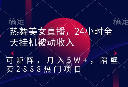 热舞美女直播，24小时全天挂机被动收入，可矩阵 月入5W+隔壁卖2888热门项目-创艺项目网