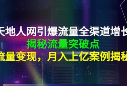 天地人网引爆流量全渠道增长：揭秘流量突然破点，流量变现-创艺项目网