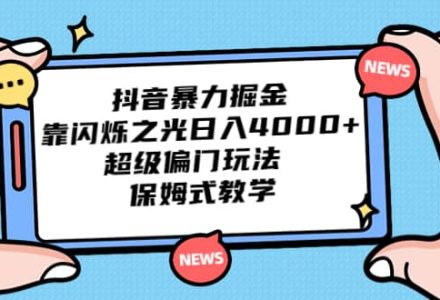 抖音暴力掘金，靠闪烁之光日入4000 ，超级偏门玩法 保姆式教学-创艺项目网