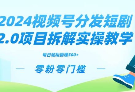 2024视频分发短剧2.0项目拆解实操教学，零粉零门槛可矩阵分裂推广管道收益-创艺项目网