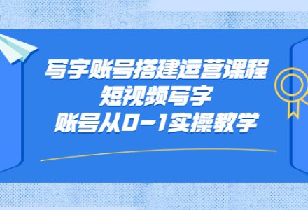 写字账号搭建运营课程，短视频写字账号从0-1实操教学-创艺项目网