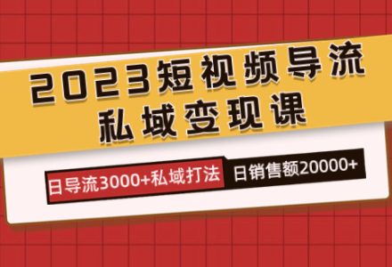 2023短视频导流·私域变现课，日导流3000 私域打法  日销售额2w-创艺项目网