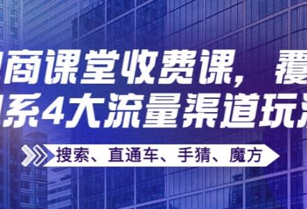 某电商课堂收费课，覆盖淘系4大流量渠道玩法【搜索、直通车、手猜、魔方】-创艺项目网