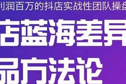 小卒抖店终极蓝海差异化选品方法论，全面介绍抖店无货源选品的所有方法-创艺项目网