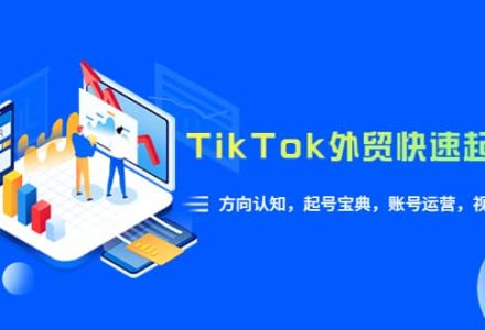 TikTok/外贸·快速起号课，方向认知，起号宝典，账号运营，视频拍摄(33节)-创艺项目网