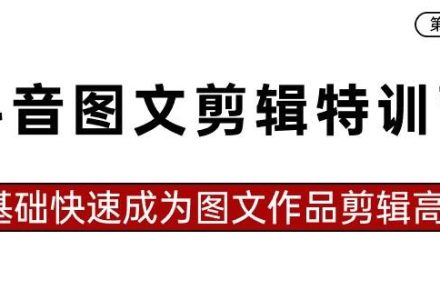 抖音图文剪辑特训营第一期，0基础快速成为图文作品剪辑高手（23节课）-创艺项目网