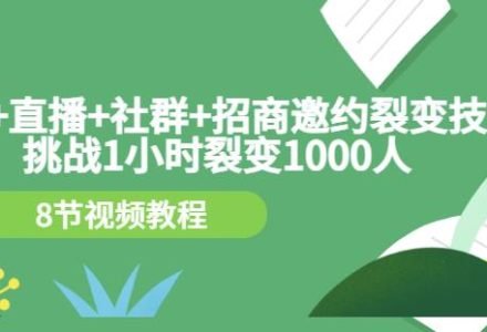 手机 直播 社群 招商邀约裂变技术：挑战1小时裂变1000人（8节视频教程）-创艺项目网