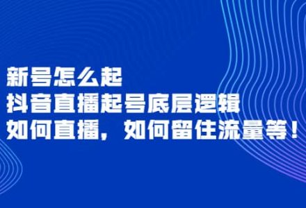 新号怎么起，抖音直播起号底层逻辑，如何直播，如何留住流量等-创艺项目网