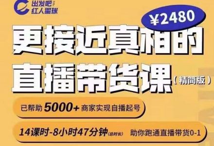 出发吧红人星球更接近真相的直播带货课（线上）,助你跑通直播带货0-1-创艺项目网