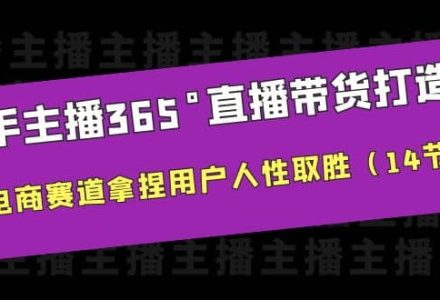 新手主播365°直播带货·打造营，在电商赛道拿捏用户人性取胜（14节课）-创艺项目网