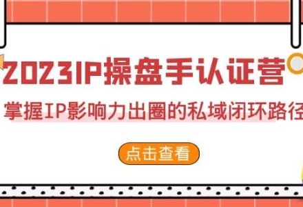 2023·IP操盘手·认证营·第2期，掌握IP影响力出圈的私域闭环路径（35节）-创艺项目网