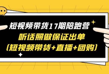 短视频带货17期陪跑营 听话照做保证出单（短视频带货 直播 团购）-创艺项目网