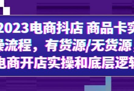 2023电商抖店 商品卡实操流程，有货源/无货源，电商开店实操和底层逻辑-创艺项目网