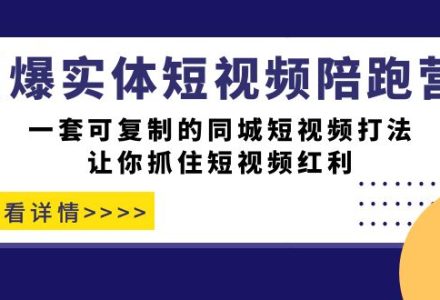 引爆实体-短视频陪跑营，一套可复制的同城短视频打法，让你抓住短视频红利-创艺项目网