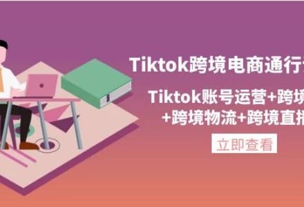 Tiktok跨境电商通行证2.0，Tiktok账号运营 跨境支付 跨境物流 跨境直播等-创艺项目网