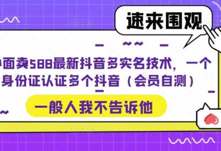 外面卖588最新抖音多实名技术，一个身份证认证多个抖音（会员自测）-创艺项目网