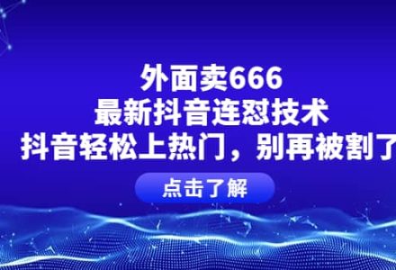 外面卖666的最新抖音连怼技术，抖音轻松上热门，别再被割了-创艺项目网