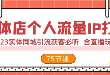 实体店个人流量IP打造 2023实体同城引流获客必听 含直播玩法（75节完整版）-创艺项目网