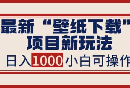 最新“壁纸下载”项目新玩法，小白零基础照抄也能日入1000-创艺项目网