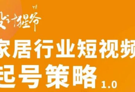 家居行业短视频起号策略，家居行业非主流短视频策略课价值4980元-创艺项目网