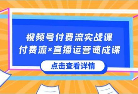 视频号付费流实战课，付费流×直播运营速成课，让你快速掌握视频号核心运..-创艺项目网