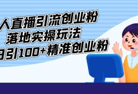 外面收费3980的无人直播引流创业粉落地实操玩法，单日引100 精准创业粉-创艺项目网