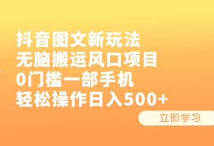 抖音图文新玩法，无脑搬运风口项目，0门槛一部手机轻松操作日入500-创艺项目网