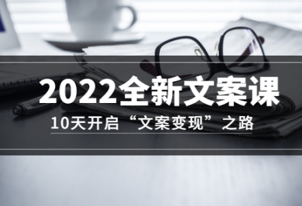 2022全新文案课：10天开启“文案变现”之路~从0基础开始学（价值399）-创艺项目网