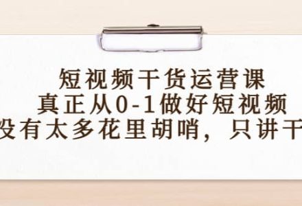 短视频干货运营课，真正从0-1做好短视频，没有太多花里胡哨，只讲干货-创艺项目网