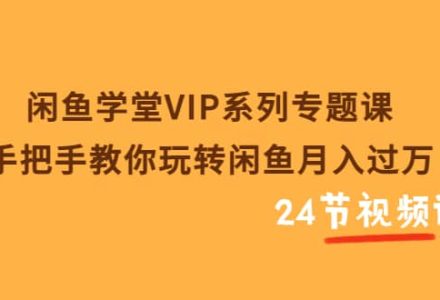 闲鱼学堂VIP系列专题课：手把手教你玩转闲鱼月入过万（共24节视频课）-创艺项目网