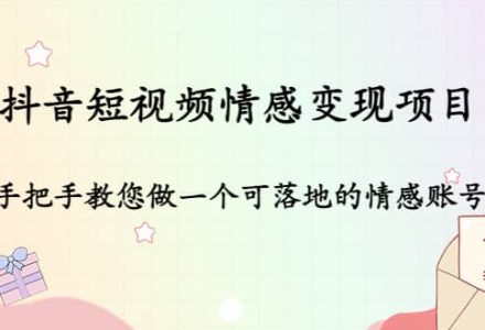 抖音短视频情感变现项目：手把手教您做一个可落地的情感账号-创艺项目网