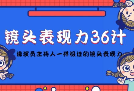 镜头表现力36计，做到像演员主持人这些职业的人一样，拥有极佳的镜头表现力-创艺项目网