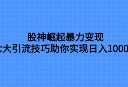 股神崛起暴力变现，七大引流技巧助你日入1000＋，按照流程操作没有经验也可快速上手-创艺项目网