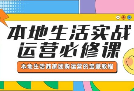 本地生活实战运营必修课，本地生活商家-团购运营的宝藏教程-创艺项目网