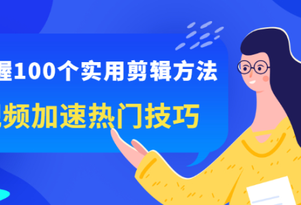 掌握100个实用剪辑方法，让你的视频加速热门，价值999元-创艺项目网