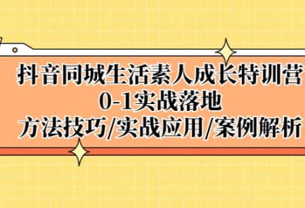 抖音同城生活素人成长特训营，0-1实战落地，方法技巧|实战应用|案例解析-创艺项目网