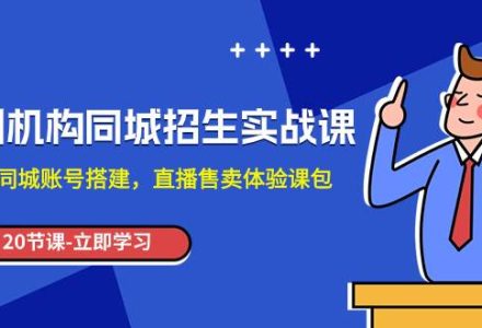 培训机构-同城招生实操课，教你同城账号搭建，直播售卖体验课包-创艺项目网