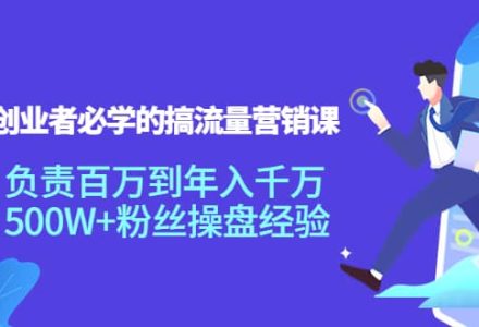 创业者必学的搞流量营销课：负责百万到年入千万，500W 粉丝操盘经验-创艺项目网